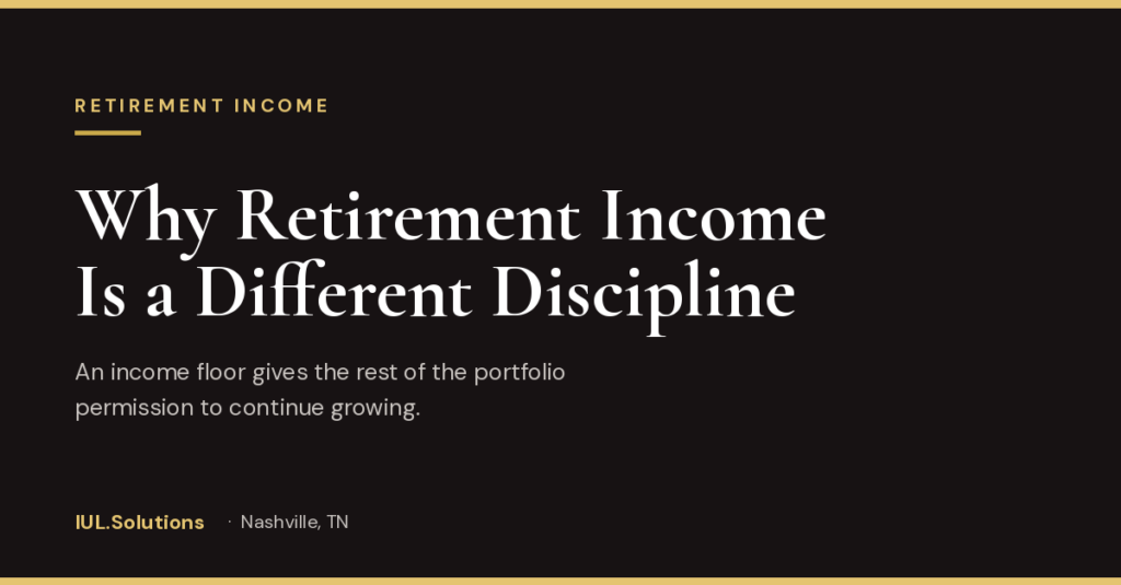 IUL.Solutions graphic titled “Why Retirement Income Is a Different Discipline,” explaining that an income floor gives the rest of the portfolio permission to continue growing.