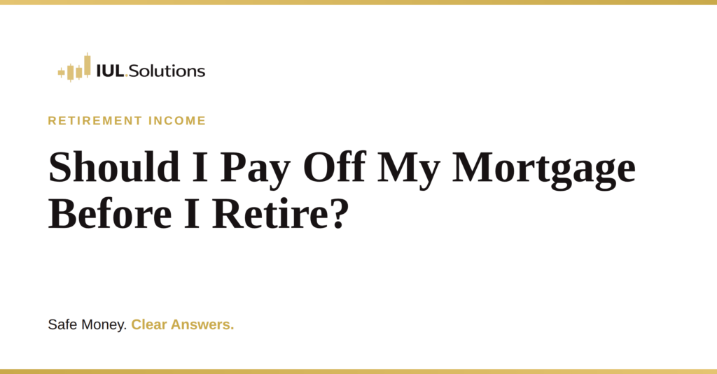 IUL.Solutions featured graphic on a white background with gold accent bars, reading "Retirement Income: Should I Pay Off My Mortgage Before I Retire?" with the tagline Safe Money. Clear Answers.
